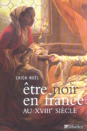 Couverture du livre « Être noir au XVIIIe siècle » de Erick Noel aux éditions Tallandier