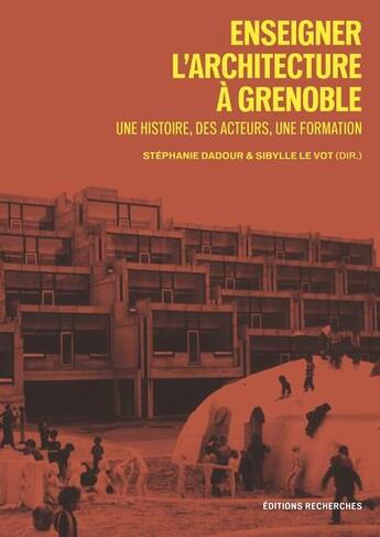 Couverture du livre « Enseigner l'architecture à Grenoble : une histoire, des acteurs, une formation » de Stephanie Dadour et Sibylle Le Vot aux éditions Recherches