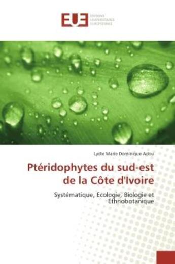 Couverture du livre « Pteridophytes du sud-est de la cote d'Ivoire : Systematique, ecologie, Biologie et ethnobotanique » de Lydie Adou aux éditions Editions Universitaires Europeennes