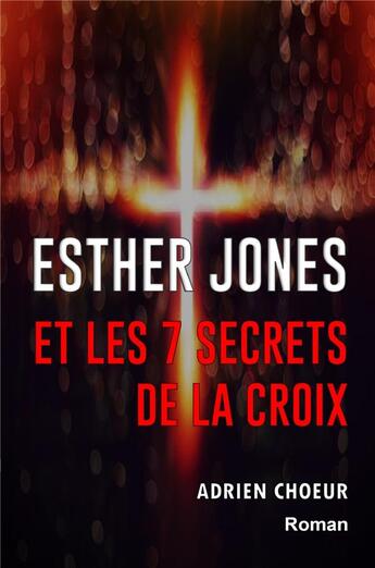 Couverture du livre « Esther Jones et les 7 secrets de la croix » de Adrien Choeur aux éditions Librinova