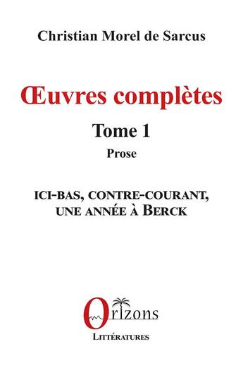 Couverture du livre « Oeuvres complètes Tome 1, Prose : Ici-bas, Contre-courant, Une année à Berck » de Christian Morel De Sarcus aux éditions Orizons