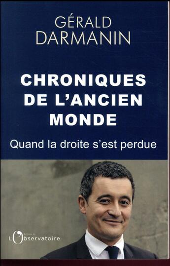 Couverture du livre « Chroniques de l'ancien monde ; quand la droite s'est perdue » de Gerald Darmanin aux éditions L'observatoire