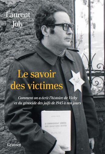 Couverture du livre « Le savoir des victimes : Comment on a écrit l'histoire de Vichy et du génocide des juifs de 1945 à nos jours » de Laurent Joly aux éditions Grasset