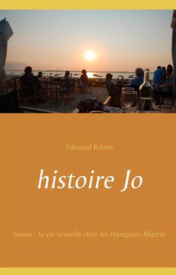 Couverture du livre « Histoire jo ; en bonus : la vie sexuelle chez les Hampton-Martin » de Edouard Robert aux éditions Books On Demand