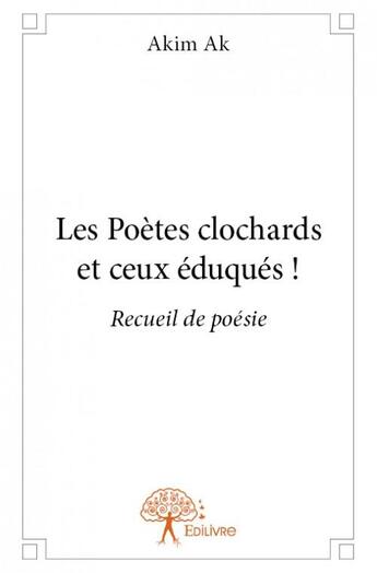 Couverture du livre « Les poetes clochards et ceux eduques ! - recueil de poesie » de Ak Akim aux éditions Edilivre