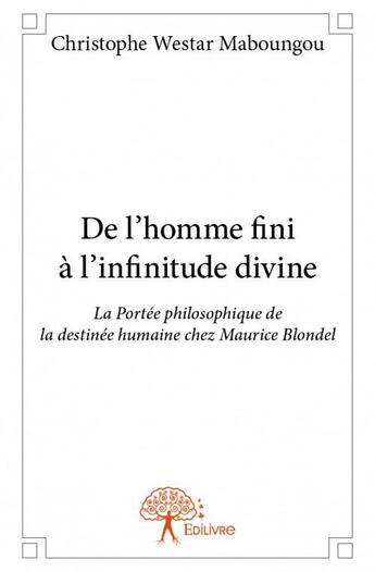 Couverture du livre « De l'homme fini à l'infinitude divine ; la portée philosophique de la destinée humaine chez Maurice Blondel » de Christophe Westar Maboungou aux éditions Edilivre