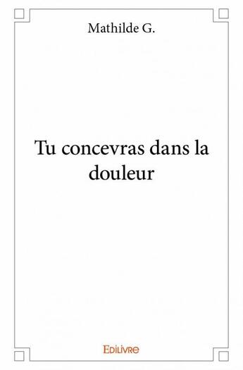 Couverture du livre « Tu concevras dans la douleur » de Mathilde G. aux éditions Edilivre