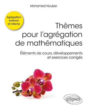 Couverture du livre « Thèmes pour l'agrégation de mathématiques ; agrégation externe et interne ; éléments de cours, développements et exercices corrigés » de Mohamed Houkari aux éditions Ellipses