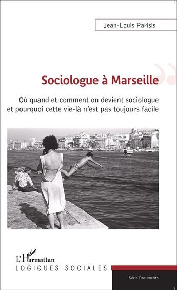 Couverture du livre « Sociologue à Marseille ; où quand et comment on devient sociologue et pourquoi cette vie là n'est pas toujours facile » de Jean-Louis Parisis aux éditions L'harmattan