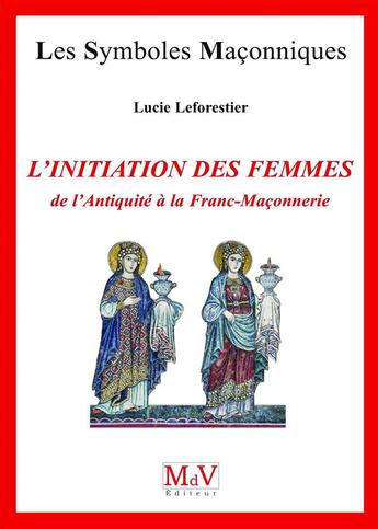 Couverture du livre « Les symboles maçonniques Tome 70 : l'initiation des femmes ; de l'antiquité à la franc-maçonnerie » de Lucie Leforestier aux éditions Maison De Vie