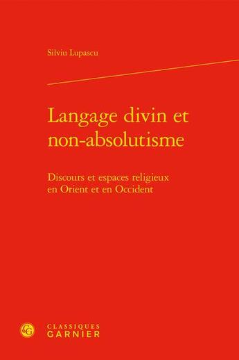 Couverture du livre « Langage divin et non-absolutisme : discours et espaces religieux en Orient et en Occident » de Silviu Lupascu aux éditions Classiques Garnier