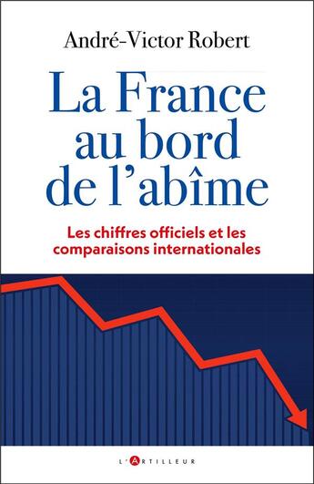 Couverture du livre « La France au bord de l'abîme : Les chiffres officiels et les comparaisons internationales » de Andre-Victor Robert aux éditions L'artilleur