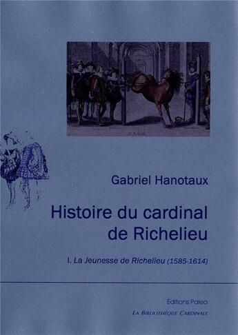 Couverture du livre « Histoire du cardinal de Richelieu Tome 1 ; la jeunesse de Richelieu (1585-1614) » de Gabriel Hanotaux aux éditions Paleo