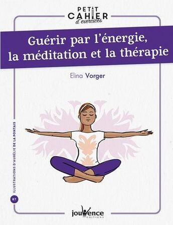 Couverture du livre « Petit cahier d'exercices : guérir par l'énergie, la méditation et la thérapie » de Elina Vorger aux éditions Jouvence