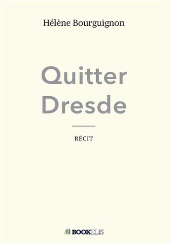 Couverture du livre « Quitter Dresde » de Helene Bourguignon aux éditions Bookelis