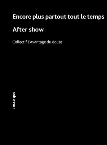 Couverture du livre « Encore plus partout tout le temps ; After show » de L'Avantage Du Doute aux éditions Esse Que