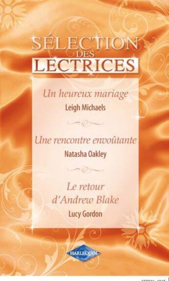 Couverture du livre « Le retour d'Andrew Blake ; une rencontre envoûtante ; un heureux mariage » de Lucy Gordon et Natasha Oakley et Leigh Michaels aux éditions Harlequin