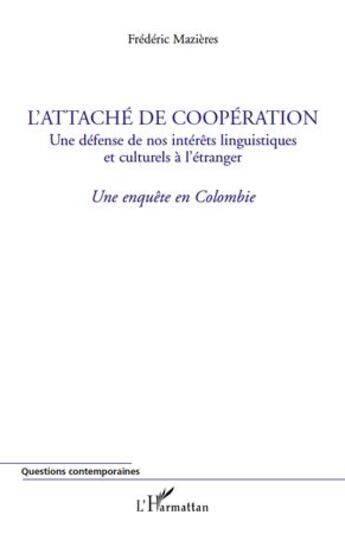 Couverture du livre « L'attaché de coopération ; une défense de nos intérêts linguistiques et culturels à l'étranger ; une enquête en Colombie » de Frederic Mazieres aux éditions L'harmattan