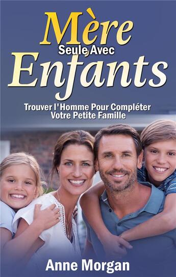 Couverture du livre « Mère seule avec enfants ; trouver l'homme pour compléter votre petite famille » de Anne Morgan aux éditions Books On Demand