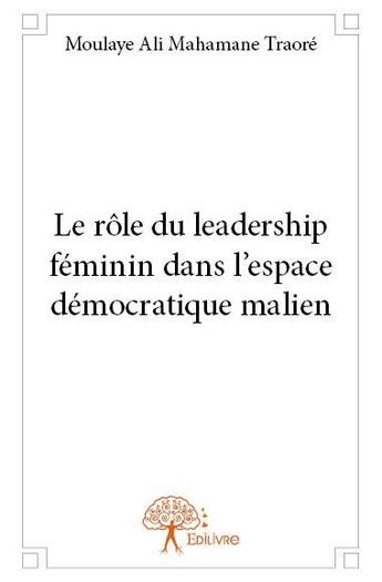 Couverture du livre « Le rôle du leadership féminin dans l'espace démocratique malien » de Moulaye Ali Mahamane Traore aux éditions Edilivre