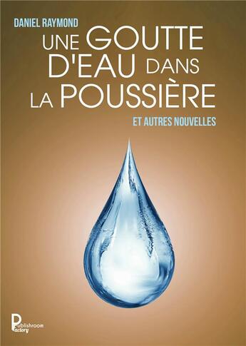 Couverture du livre « Une goutte d'eau dans la poussière, et autres nouvelles » de Daniel Raymond aux éditions Publishroom Factory