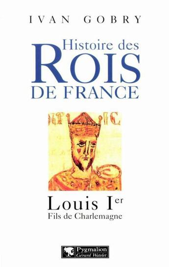 Couverture du livre « Histoire des rois de France ; Louis Ier, fils de Charlemagne » de Ivan Gobry aux éditions Pygmalion