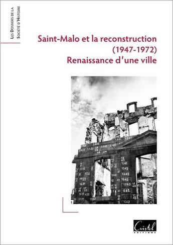 Couverture du livre « Saint-Malo et la reconstruction (1947-1972) : Renaissance d'une ville » de Philippe Petout et Jean Lebrun et Jean-Luc Blaise et Collectif et Daniel Taton et Jean-Louis Colliot et Renaud Blaise aux éditions Cristel