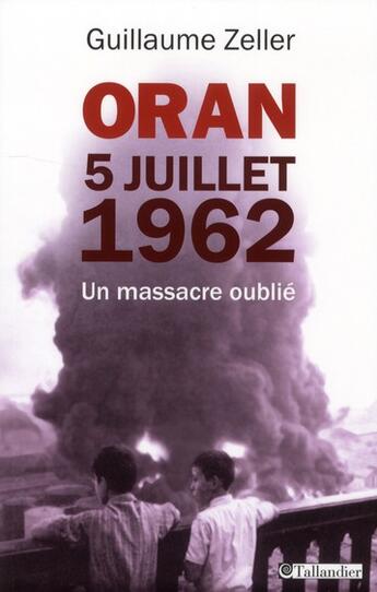 Couverture du livre « Oran, 5 Juillet 1962 ; un massacre oublié » de Guillaume Zeller aux éditions Tallandier
