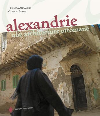 Couverture du livre « Alexandrie ; une architecture ottomane » de Milena Annaloro et Guiremi Lange aux éditions Parentheses