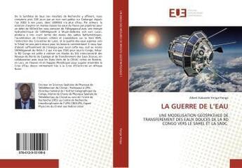 Couverture du livre « LA GUERRE DE L'EAU : UNE MODELISATION GEOSPATIALE DE TRANSFEREMENT DES EAUX DOUCES DE LA RD CONGO VERS LE SAHEL » de Albert Kabasele aux éditions Editions Universitaires Europeennes