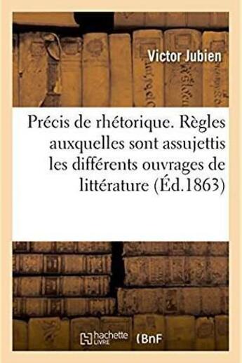 Couverture du livre « Precis de rhetorique - suivi des regles auxquelles sont assujettis les differents ouvrages de litter » de Jubien Victor aux éditions Hachette Bnf