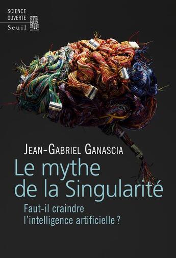 Couverture du livre « Le mythe de la singularité ; faut-il craindre l'intelligence artificielle ? » de Jean-Gabriel Ganascia aux éditions Seuil