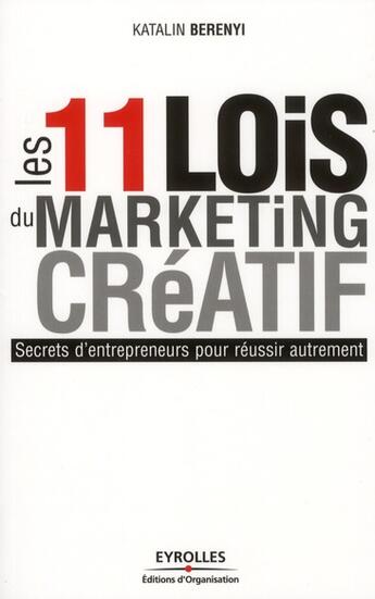 Couverture du livre « Les 11 lois du maeketing créatif ; secrets d'entrepreneurs pour réussir autrement » de Katalin Berenyi aux éditions Organisation