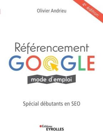 Couverture du livre « Référencement Google mode d emploi ; spéciale débutants en SEO (4e édition) » de Olivier Andrieu aux éditions Eyrolles