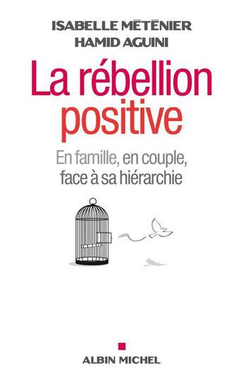 Couverture du livre « La rébellion positive ; en couple, en famille , face à sa hiérarchie » de Hamid Aguini et Isabelle Metenier aux éditions Albin Michel