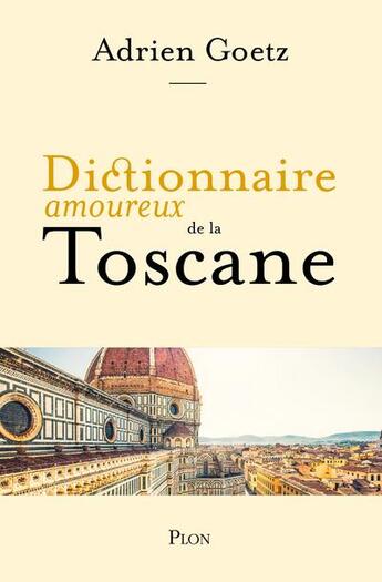 Couverture du livre « Dictionnaire amoureux : dictionnaire amoureux de la Toscane » de Adrien Goetz aux éditions Plon