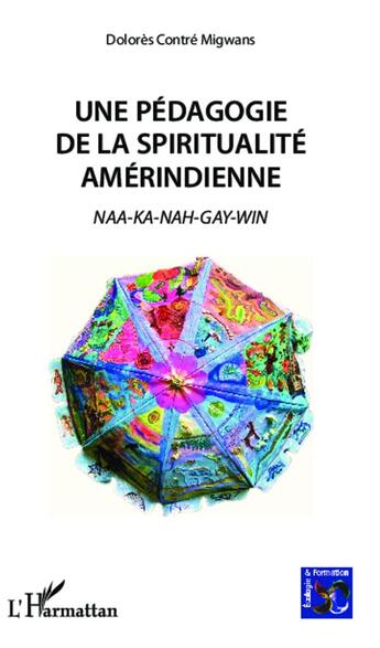 Couverture du livre « Une pédagogie de la spiritualité amérindienne ; naa ka nah gay win » de Dolores Contre Migwans aux éditions L'harmattan