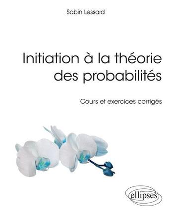 Couverture du livre « Initiation à la théorie des probabilités ; cours et exercices corrigés » de Sabin Lessard aux éditions Ellipses