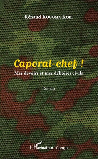 Couverture du livre « Caporal-chef ! mes devoirs et mes déboires civils » de Renaud Kouoma Kobi aux éditions L'harmattan