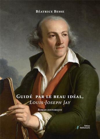 Couverture du livre « Guidé par le beau idéal, Louis-Joseph Jay » de Besse Beatrice aux éditions Stellamaris