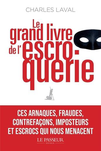 Couverture du livre « Le grand livre de l'escroquerie : ces arnaques, fraudes, contrefaçons, imposteurs et escrocs qui nous menaçent » de Charles Laval aux éditions Le Passeur