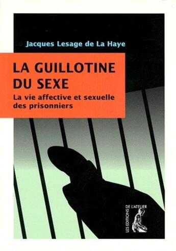 Couverture du livre « La guillotine du sexe ; la vie affective et sexuelle des prisonniers » de Jacques Lesage De La Haye aux éditions Editions De L'atelier