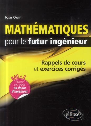 Couverture du livre « Mathematiques pour le futur ingenieur - rappels de cours & exercices corriges » de Jose Ouin aux éditions Ellipses