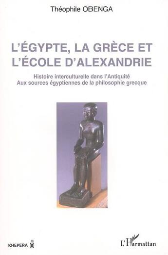 Couverture du livre « L'Egypte, la Grèce et l'école d'Alexandrie : Histoire interculturelle dans l'antiquité - Aux sources égyptiennes de la philosophie grecque » de Theophile Obenga aux éditions L'harmattan