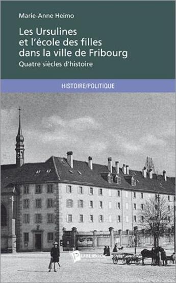 Couverture du livre « Les Ursulines et l'école des filles dans la ville de Fribourg » de Marie-Anne Heimo aux éditions Publibook