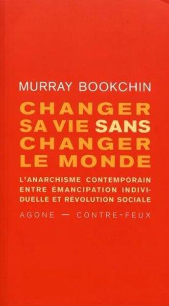 Couverture du livre « Changer sa vie sans changer le monde ; l'anarchisme contemporain entre émancipation individuelle et révolution sociale » de Murray Bookchin aux éditions Agone