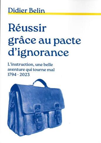 Couverture du livre « Reussir grâce au pacte d'ignorance : l'instruction, une belle aventure qui tourne mal (1794-2023) » de Didier Belin aux éditions Didier Belin