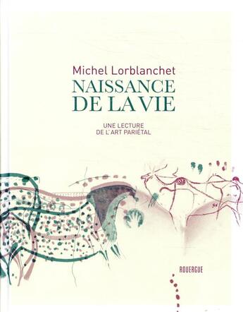 Couverture du livre « Naissance de la vie ; une lecture de l'art pariétal » de Michel Lorblanchet aux éditions Rouergue