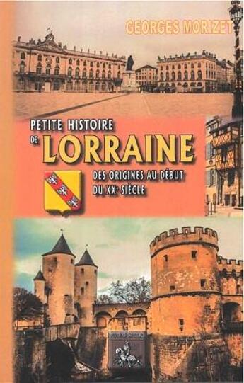 Couverture du livre « Petite histoire de Lorraine ; des origines au début du XXe siècle » de Georges Morizet aux éditions Editions Des Regionalismes