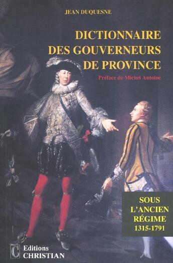 Couverture du livre « Dictionnaire des gouverneurs de province ; sous l'ancien régime 1315-1791 » de Jean Duquesne aux éditions Christian